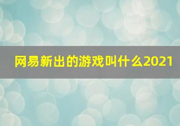 网易新出的游戏叫什么2021