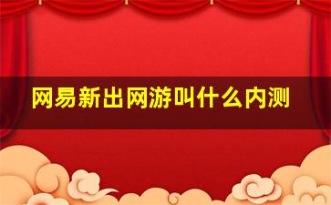 网易新出网游叫什么内测