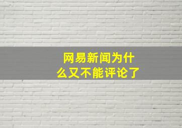 网易新闻为什么又不能评论了