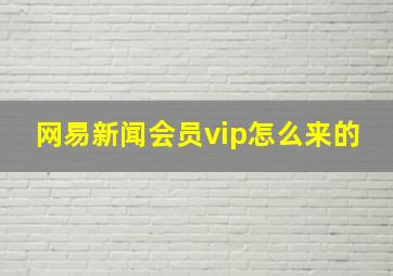 网易新闻会员vip怎么来的