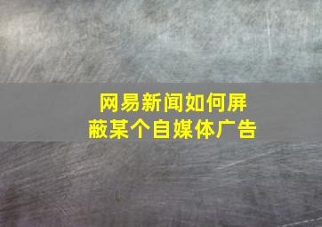 网易新闻如何屏蔽某个自媒体广告