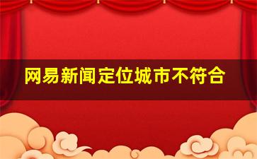 网易新闻定位城市不符合