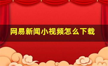 网易新闻小视频怎么下载