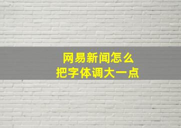 网易新闻怎么把字体调大一点