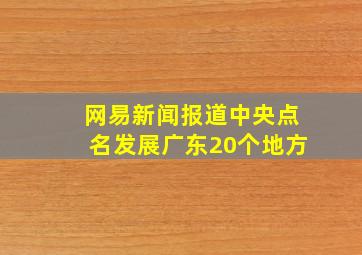 网易新闻报道中央点名发展广东20个地方