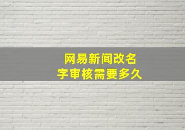 网易新闻改名字审核需要多久