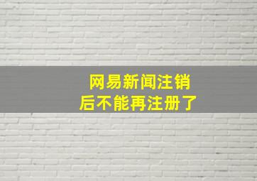 网易新闻注销后不能再注册了