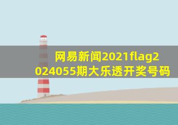 网易新闻2021flag2024055期大乐透开奖号码