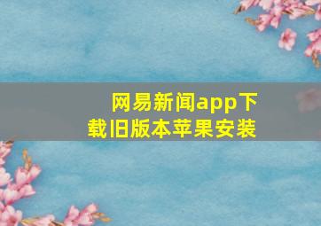 网易新闻app下载旧版本苹果安装