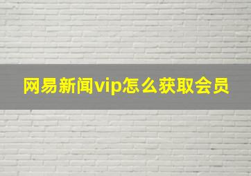 网易新闻vip怎么获取会员