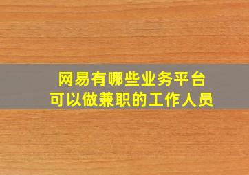 网易有哪些业务平台可以做兼职的工作人员