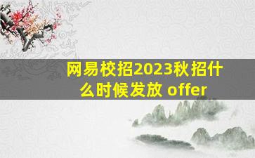 网易校招2023秋招什么时候发放 offer