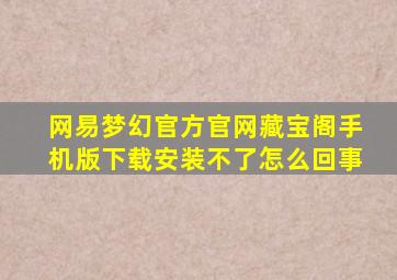 网易梦幻官方官网藏宝阁手机版下载安装不了怎么回事