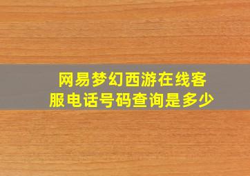 网易梦幻西游在线客服电话号码查询是多少