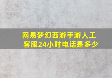 网易梦幻西游手游人工客服24小时电话是多少