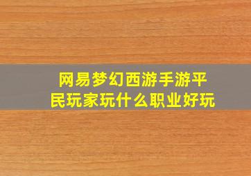 网易梦幻西游手游平民玩家玩什么职业好玩