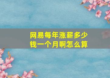 网易每年涨薪多少钱一个月啊怎么算