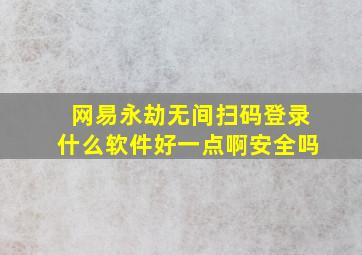 网易永劫无间扫码登录什么软件好一点啊安全吗