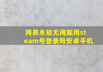 网易永劫无间能用steam号登录吗安卓手机