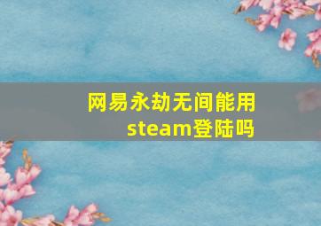 网易永劫无间能用steam登陆吗