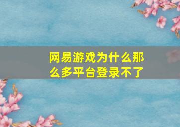 网易游戏为什么那么多平台登录不了