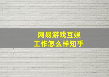 网易游戏互娱工作怎么样知乎