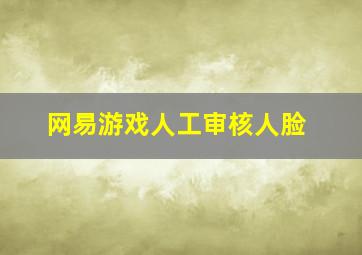 网易游戏人工审核人脸