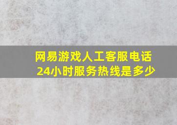 网易游戏人工客服电话24小时服务热线是多少