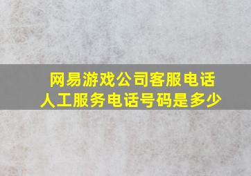 网易游戏公司客服电话人工服务电话号码是多少