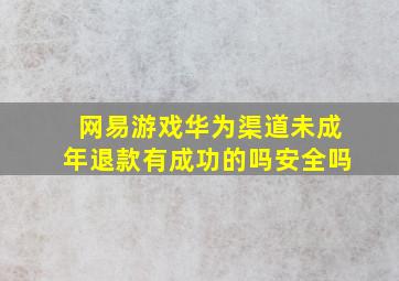 网易游戏华为渠道未成年退款有成功的吗安全吗