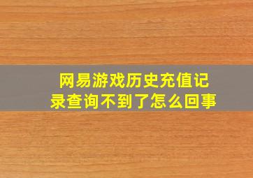 网易游戏历史充值记录查询不到了怎么回事