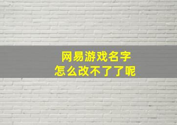 网易游戏名字怎么改不了了呢