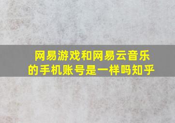 网易游戏和网易云音乐的手机账号是一样吗知乎