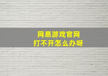 网易游戏官网打不开怎么办呀