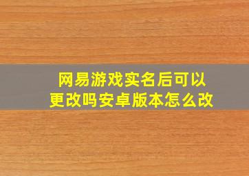 网易游戏实名后可以更改吗安卓版本怎么改