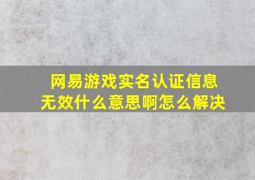 网易游戏实名认证信息无效什么意思啊怎么解决