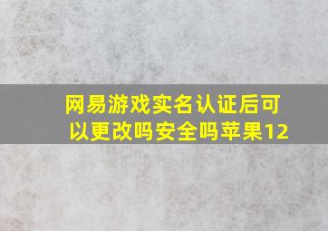 网易游戏实名认证后可以更改吗安全吗苹果12