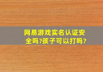 网易游戏实名认证安全吗?孩子可以打吗?