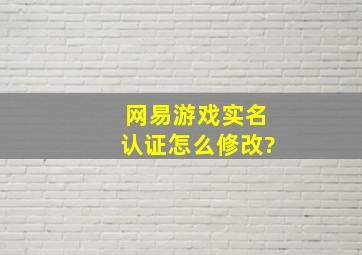 网易游戏实名认证怎么修改?