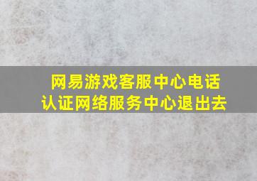 网易游戏客服中心电话认证网络服务中心退出去