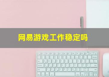 网易游戏工作稳定吗