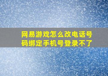 网易游戏怎么改电话号码绑定手机号登录不了