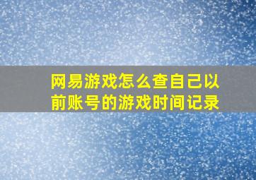 网易游戏怎么查自己以前账号的游戏时间记录