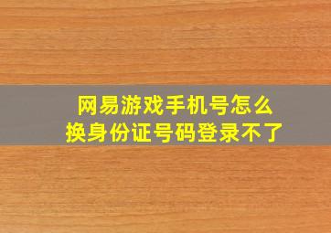 网易游戏手机号怎么换身份证号码登录不了