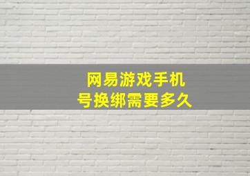 网易游戏手机号换绑需要多久