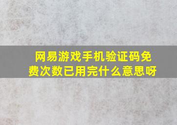 网易游戏手机验证码免费次数已用完什么意思呀