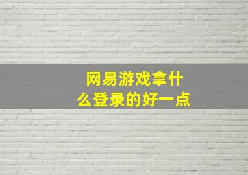 网易游戏拿什么登录的好一点