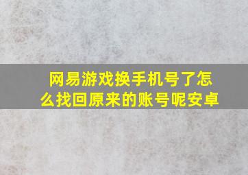 网易游戏换手机号了怎么找回原来的账号呢安卓