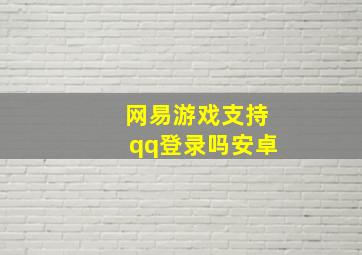 网易游戏支持qq登录吗安卓