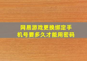 网易游戏更换绑定手机号要多久才能用密码